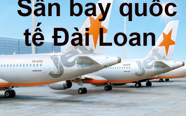 Thông Tin Chi Tiết Sân Bay Đài Loan – Bản Đồ Sân Bay Quốc Tế