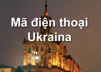 Mã Vùng Ukraina – Mã Điện Thoại Ukraina – Cách Gọi Điện Ở Ukraina