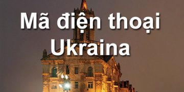 Mã Vùng Ukraina – Mã Điện Thoại Ukraina – Cách Gọi Điện Ở Ukraina