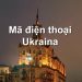 Mã Vùng Ukraina – Mã Điện Thoại Ukraina – Cách Gọi Điện Ở Ukraina