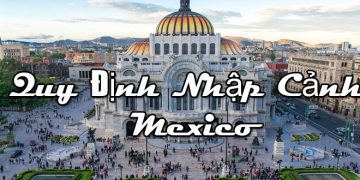 Quy Định Nhập Cảnh Mexico – Điều Kiện, Thủ Tục Nhập Cảnh Cần Những Gì?