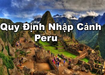 Quy Định Nhập Cảnh Peru – Điều kiện, Thủ tục Nhập Cảnh Cần Những Gì