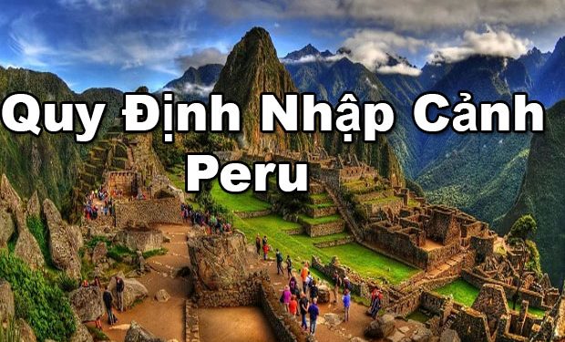 Quy Định Nhập Cảnh Peru – Điều kiện, Thủ tục Nhập Cảnh Cần Những Gì