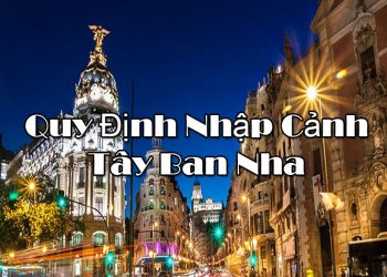 Quy Định Nhập Cảnh Tây Ban Nha – Điều Kiện, Thủ Tục Nhập Cảnh Cần Những Gì?