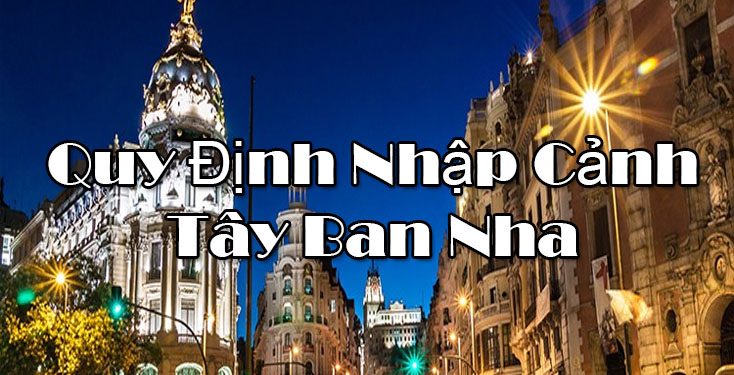 Quy Định Nhập Cảnh Tây Ban Nha – Điều Kiện, Thủ Tục Nhập Cảnh Cần Những Gì?