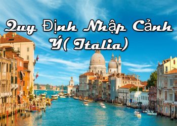 Quy Định Nhập Cảnh Ý(Italia) – thủ tục, điều kiện Nhập Cảnh Bắt Buộc