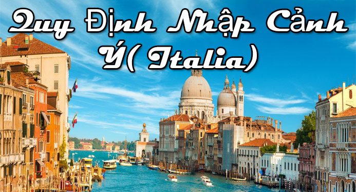 Quy Định Nhập Cảnh Ý(Italia) – thủ tục, điều kiện Nhập Cảnh Bắt Buộc