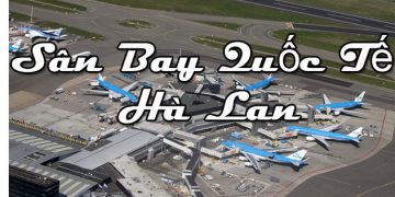 Thông Tin Chi Tiết Sân Bay Hà Lan – Bản Đồ Sân Bay Quốc Tế