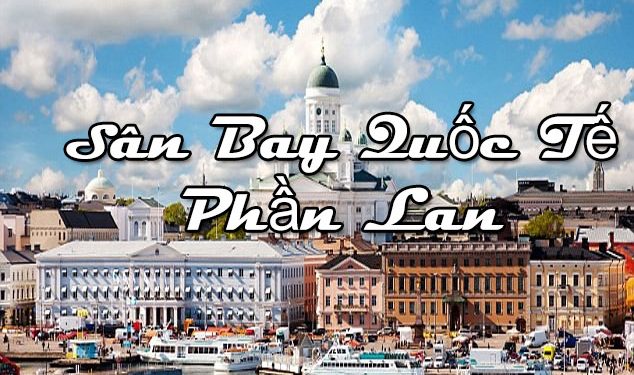 Thông Tin Chi Tiết Sân Bay Phần Lan – Bản Đồ Sân Bay Quốc Tế