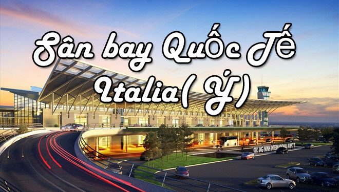 Thông Tin Chi Tiết Sân Bay Ý( Italia) – Bản Đồ Sân Bay Quốc Tế